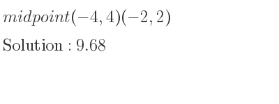 The solution to midpoint(-4,4)(-2,2) is 9.68